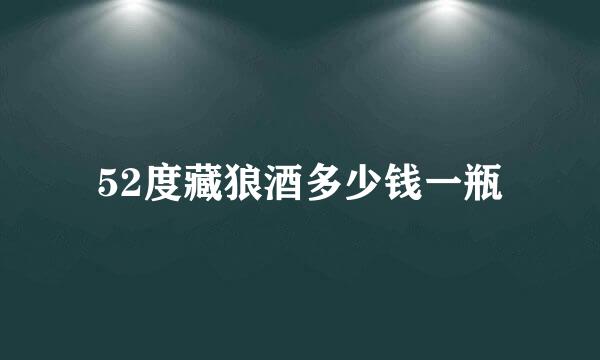 52度藏狼酒多少钱一瓶