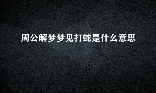 周公解梦梦见打蛇是什么意思