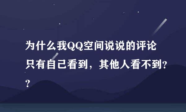 为什么我QQ空间说说的评论只有自己看到，其他人看不到？？