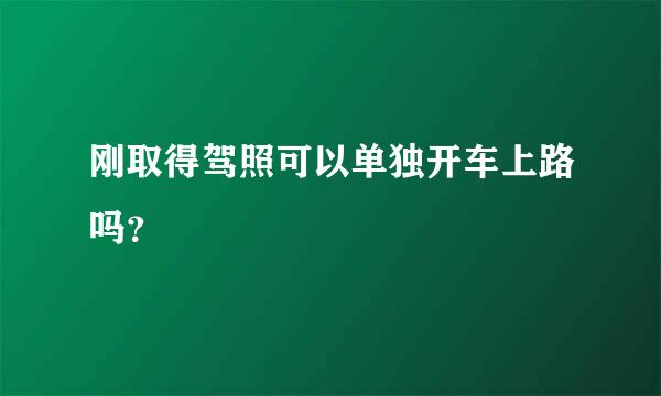 刚取得驾照可以单独开车上路吗？