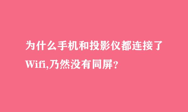 为什么手机和投影仪都连接了Wifi,乃然没有同屏？