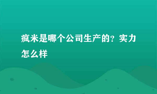 疯米是哪个公司生产的？实力怎么样