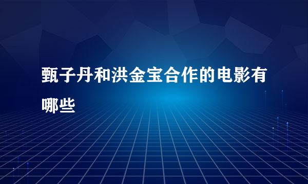 甄子丹和洪金宝合作的电影有哪些