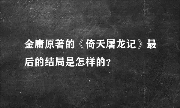 金庸原著的《倚天屠龙记》最后的结局是怎样的？