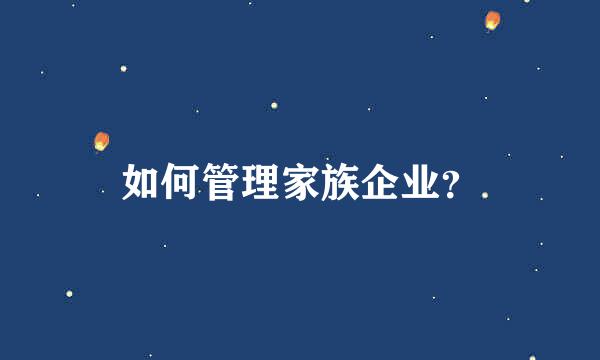 如何管理家族企业？