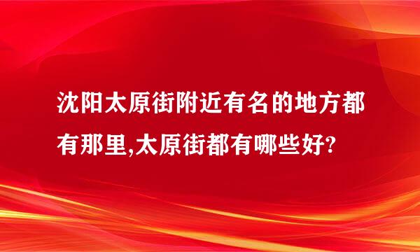 沈阳太原街附近有名的地方都有那里,太原街都有哪些好?