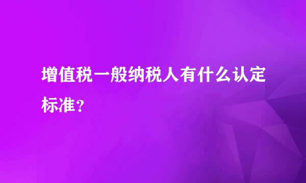 增值税一般纳税人有什么认定标准？