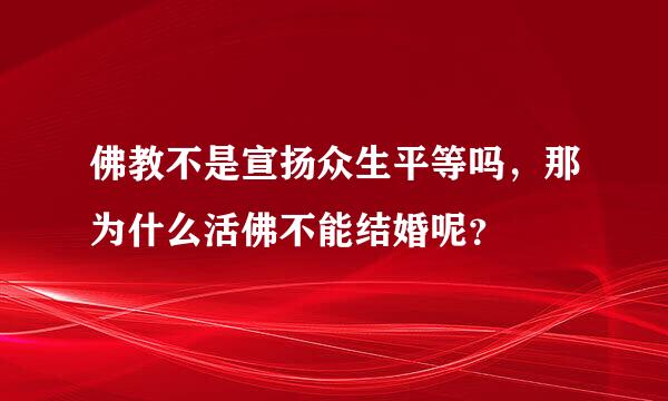 佛教不是宣扬众生平等吗，那为什么活佛不能结婚呢？