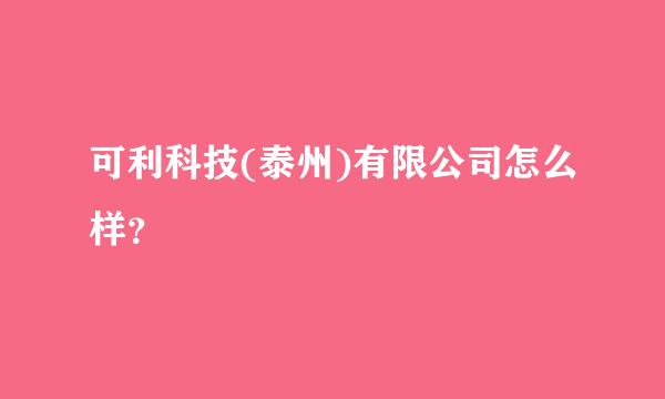 可利科技(泰州)有限公司怎么样？