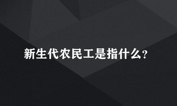 新生代农民工是指什么？