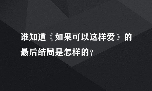 谁知道《如果可以这样爱》的最后结局是怎样的？