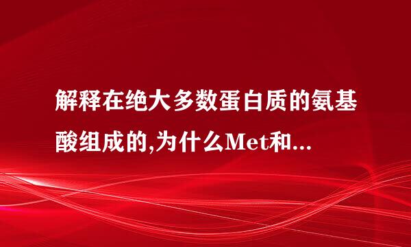 解释在绝大多数蛋白质的氨基酸组成的,为什么Met和Trp的含量较少,Cys和His次之,Leu