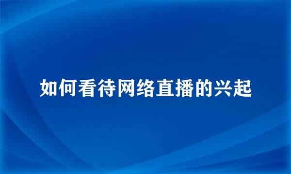 如何看待网络直播的兴起