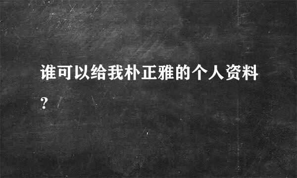 谁可以给我朴正雅的个人资料？