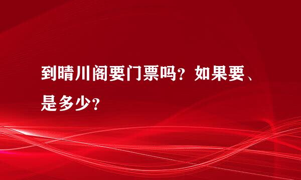 到晴川阁要门票吗？如果要、是多少？