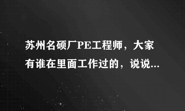 苏州名硕厂PE工程师，大家有谁在里面工作过的，说说工作累不累，加班情况，是否上夜班，义务加班不？