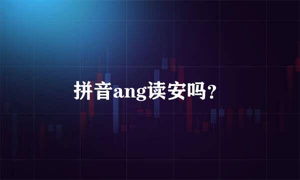 拼音ang读安吗？