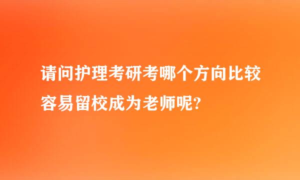 请问护理考研考哪个方向比较容易留校成为老师呢?