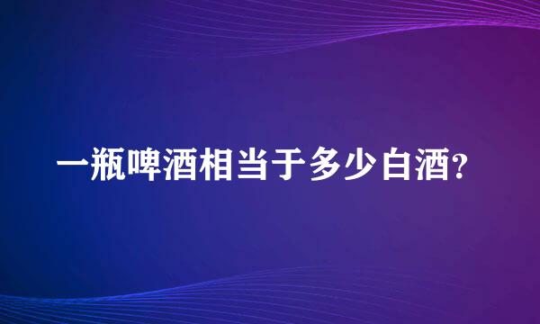 一瓶啤酒相当于多少白酒？