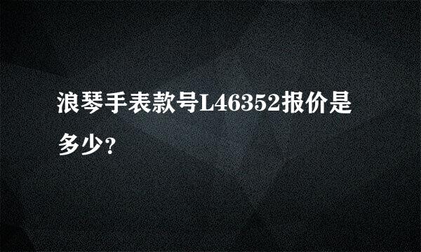 浪琴手表款号L46352报价是多少？