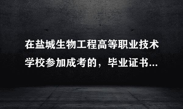 在盐城生物工程高等职业技术学校参加成考的，毕业证书上是哪个学校毕业的？