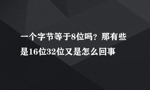 一个字节等于8位吗？那有些是16位32位又是怎么回事