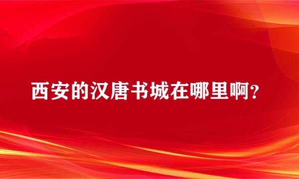 西安的汉唐书城在哪里啊？