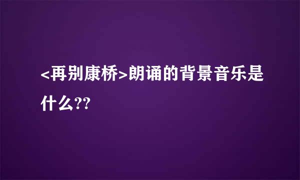 <再别康桥>朗诵的背景音乐是什么??