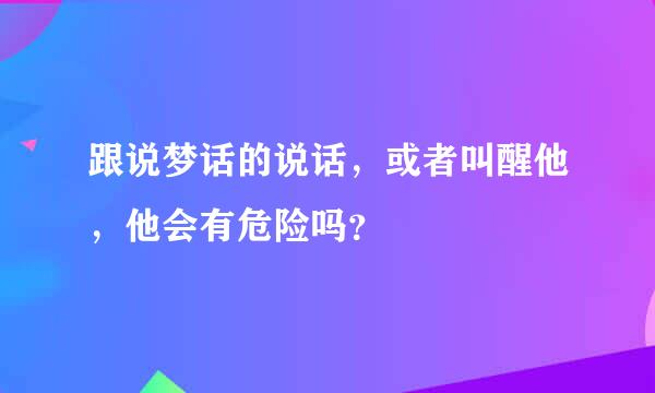 跟说梦话的说话，或者叫醒他，他会有危险吗？