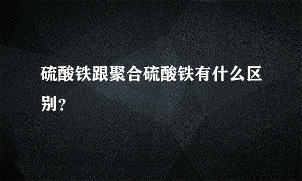 硫酸铁跟聚合硫酸铁有什么区别？