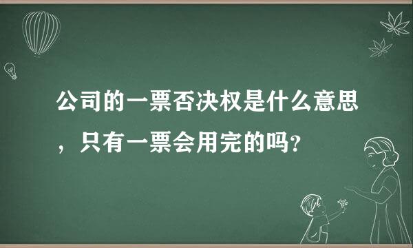 公司的一票否决权是什么意思，只有一票会用完的吗？