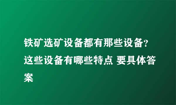 铁矿选矿设备都有那些设备？这些设备有哪些特点 要具体答案