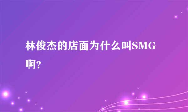 林俊杰的店面为什么叫SMG啊？