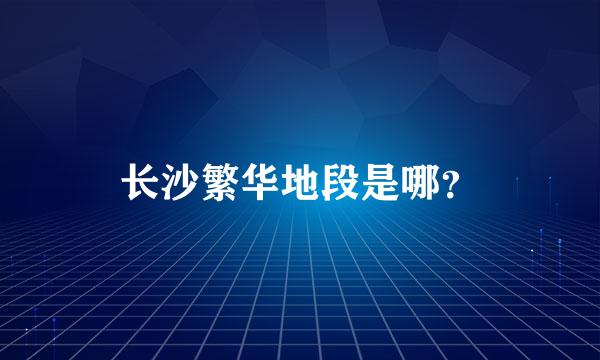 长沙繁华地段是哪？