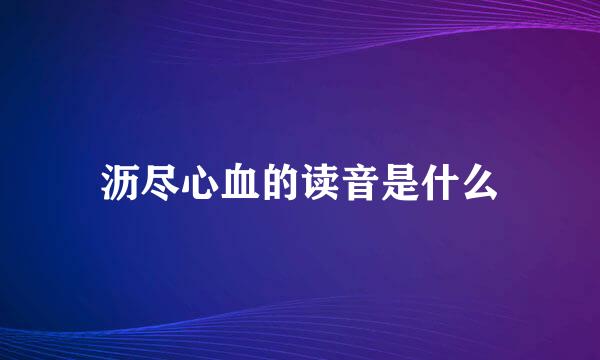 沥尽心血的读音是什么