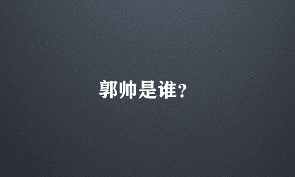 郭帅是谁？