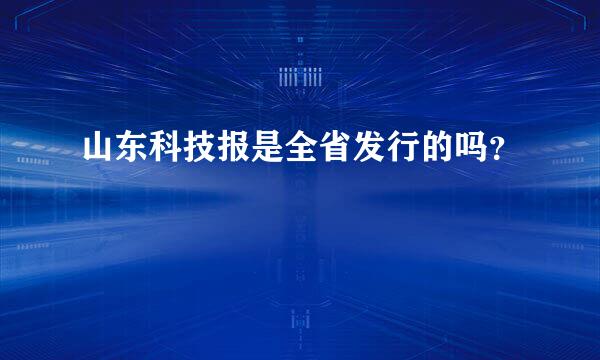 山东科技报是全省发行的吗？