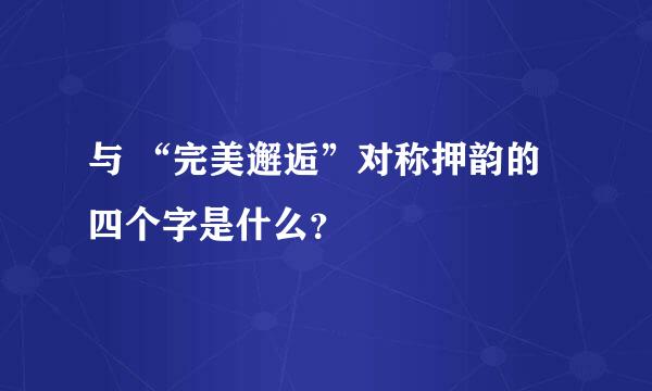 与 “完美邂逅”对称押韵的四个字是什么？