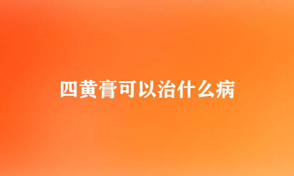 四黄膏可以治什么病