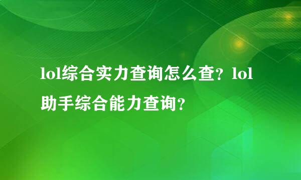 lol综合实力查询怎么查？lol助手综合能力查询？