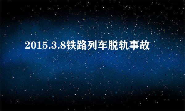 2015.3.8铁路列车脱轨事故