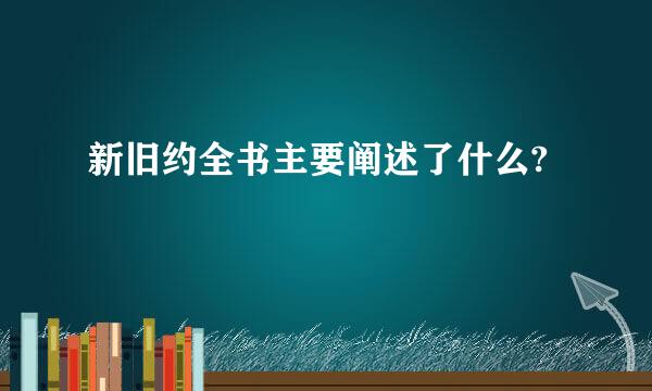 新旧约全书主要阐述了什么?