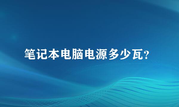 笔记本电脑电源多少瓦？