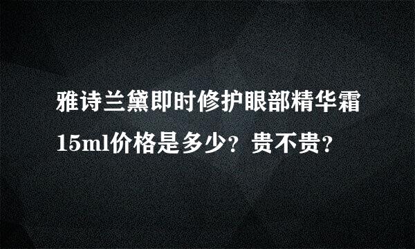 雅诗兰黛即时修护眼部精华霜15ml价格是多少？贵不贵？