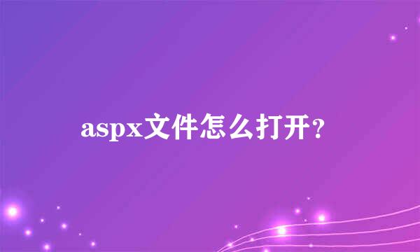 aspx文件怎么打开？