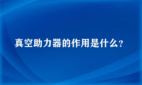 真空助力器的作用是什么？