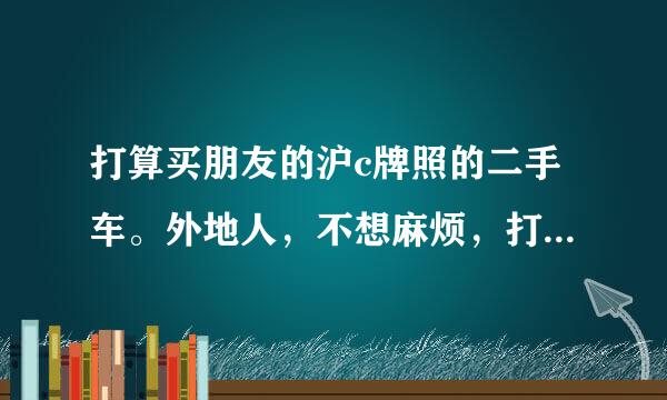 打算买朋友的沪c牌照的二手车。外地人，不想麻烦，打算上个沪c的牌照