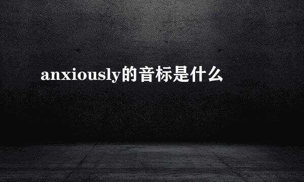 anxiously的音标是什么