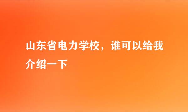 山东省电力学校，谁可以给我介绍一下