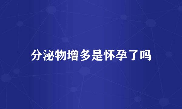 分泌物增多是怀孕了吗